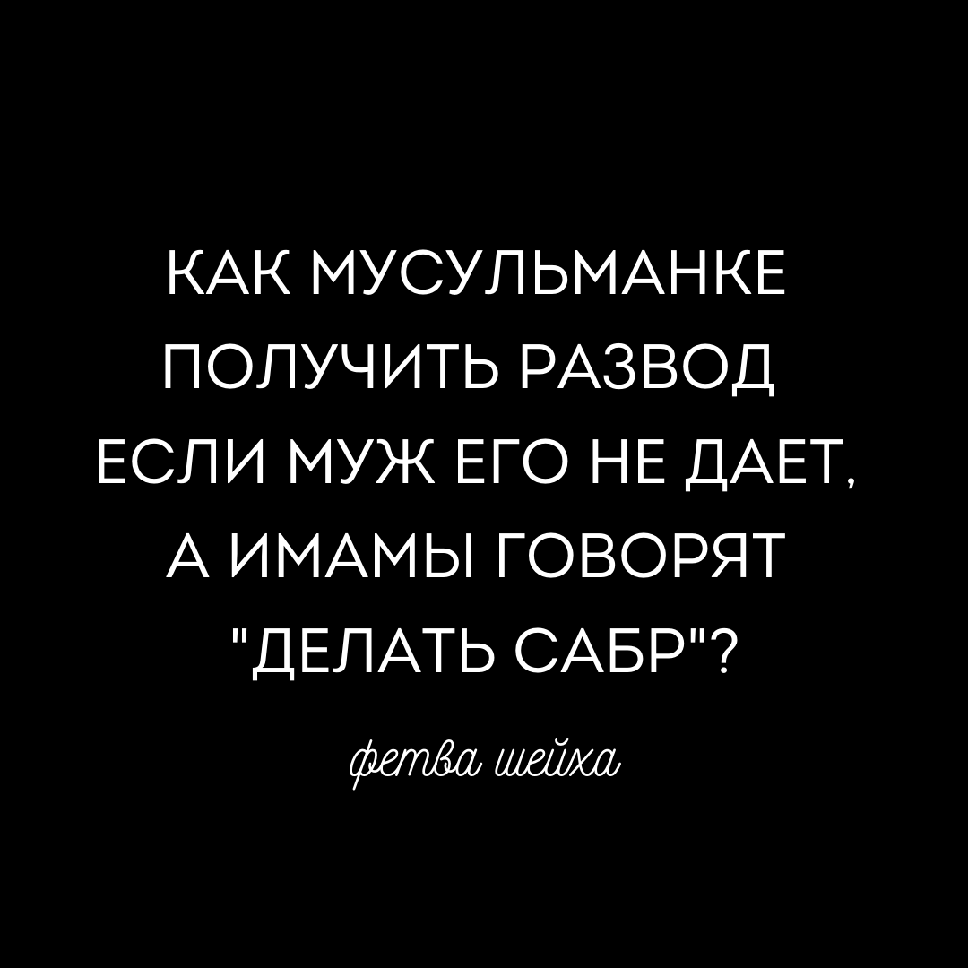 Как мусульманке получить развод от мужа по уважительной причине, если он  его не дает, а имамы говорят “делать сабр”? | Сестрам